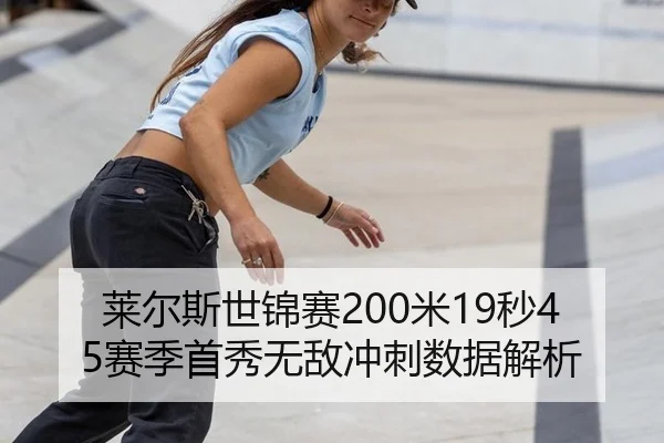 莱尔斯世锦赛200米19秒45赛季首秀无敌冲刺数据解析