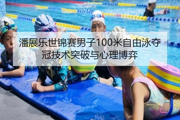 潘展乐世锦赛男子100米自由泳夺冠技术突破与心理博弈