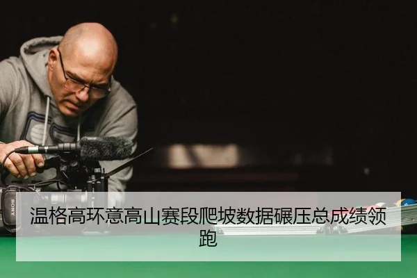温格高环意高山赛段爬坡数据碾压总成绩领跑