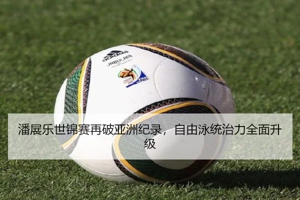 潘展乐世锦赛再破亚洲纪录，自由泳统治力全面升级