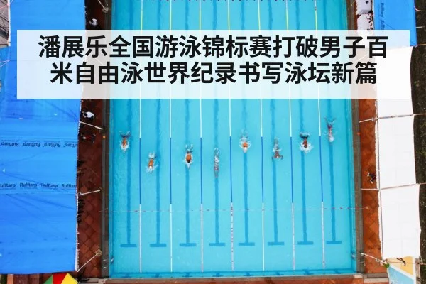 潘展乐全国游泳锦标赛打破男子百米自由泳世界纪录书写泳坛新篇
