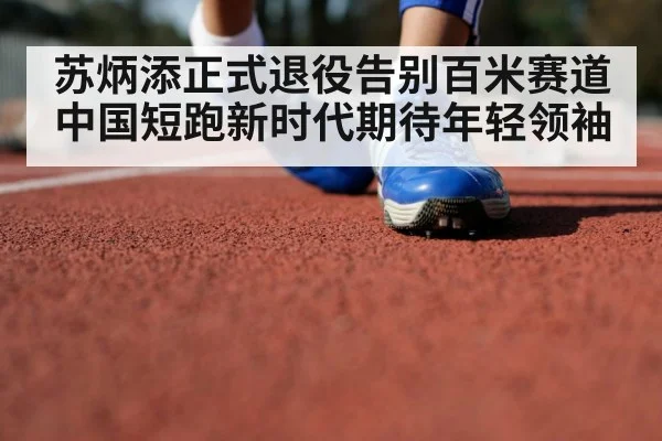 苏炳添正式退役告别百米赛道 中国短跑新时代期待年轻领袖