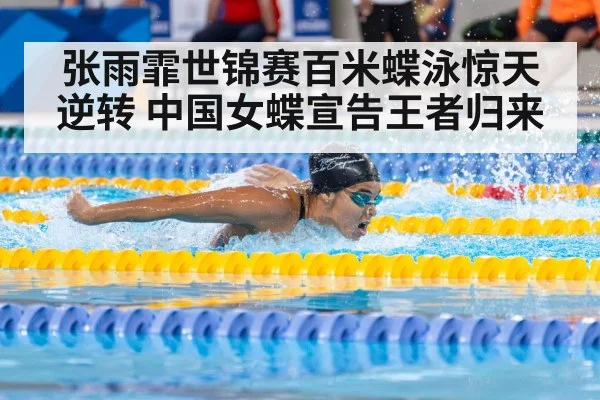 张雨霏世锦赛百米蝶泳惊天逆转 中国女蝶宣告王者归来