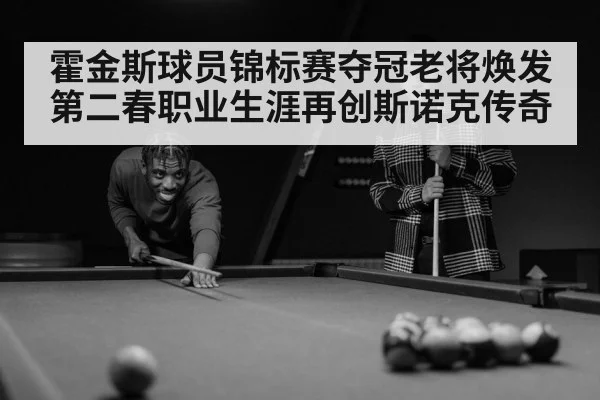 霍金斯球员锦标赛夺冠老将焕发第二春职业生涯再创斯诺克传奇